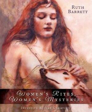 Women's Rites, Women's Mysteries: Intuitive Ritual Creation by Ruth Barrett