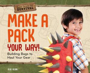 Make a Pack Your Way!: Building Bags to Haul Your Gear by Elsie Olson