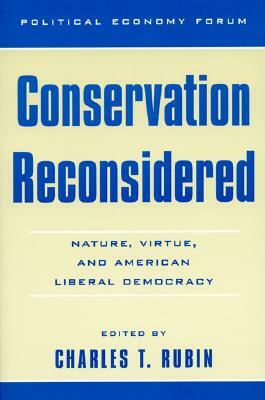 Conservation Reconsidered: Nature, Virtue, and American Liberal Democracy by Charles T. Rubin