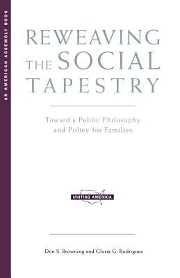 Reweaving the Social Tapestry: Toward a Public Philosophy and Policy for Families by Gloria G. Rodriguez, Don S. Browning