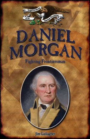 Daniel Morgan: Fighting Frontiersman by Jim Gallagher