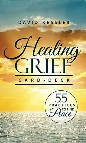 Healing Grief Card Deck: 55 Practices to Find Peace by David Kessler