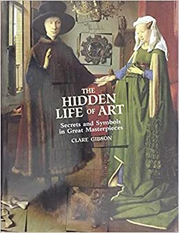 Hidden Life of Art: Secrets and Symbols in Great Masterpieces by Clare Gibson