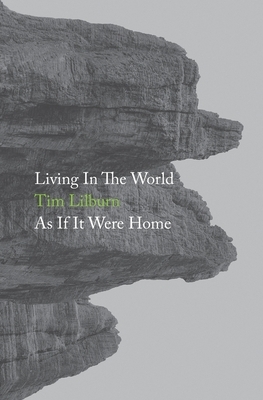 Living In The World As If It Were Home by Tim Lilburn