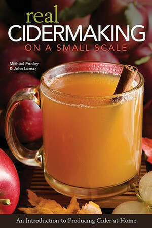 Real Cidermaking on a Small Scale: An Introduction to Producing Cider at Home by John A. Lomax, Michael Pooley