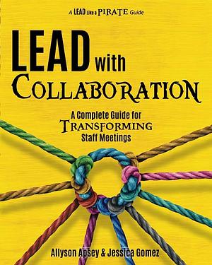 Lead With Collaboration:  A Complete Guide to Transforming Staff Meetings by Jessica Gomez, Allyson Apsey