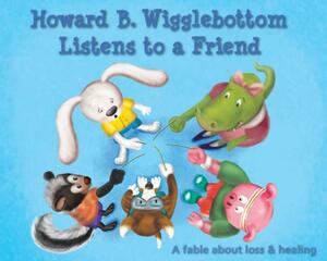 Howard B. Wigglebottom Listens to a Friend: A Fable about Loss and Healing by Howard Binkow, Reverend Ana