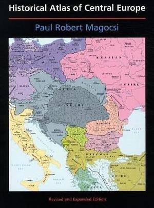 The Historical Atlas of Central Europe by Paul Robert Magocsi, Paul Robert Magocsi