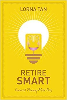 Retire Smart: Financial Planning made easy by Lorna Tan