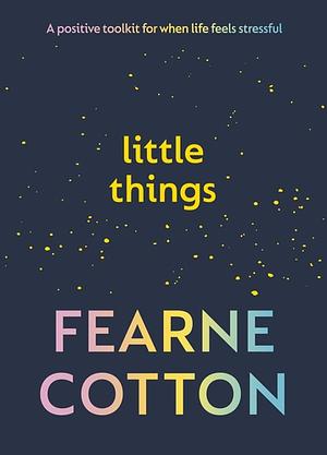 Little Things: A Positive Toolkit for When Life Feels Stressful by Fearne Cotton