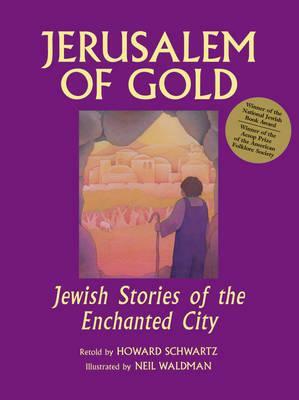 Jerusalem of Gold: Jewish Stories of the Enchanted City by Howard Schwartz