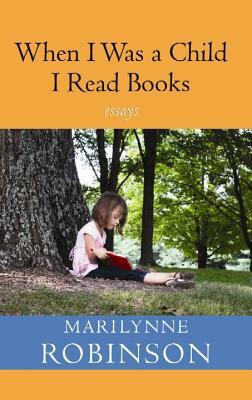 When I Was a Child I Read Books by Marilynne Robinson