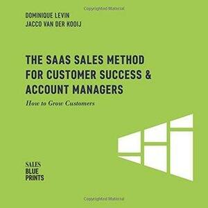 The SaaS Sales Method for Customer Success & Account Managers: How to Grow Customers by Dominique Levin, Winning by Design, Jacco van der Kooij