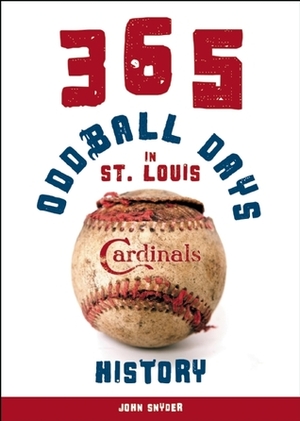 365 Oddball Days in St. Louis Cardinals History by John Snyder