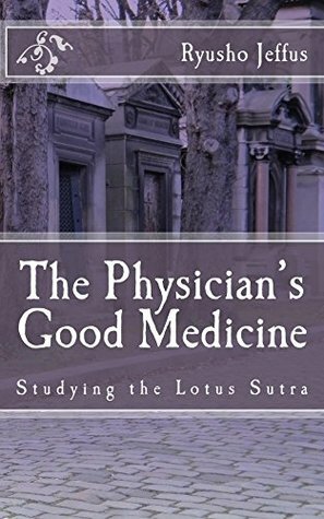 The Physician's Good Medicine: Studying The Lotus Sutra (Studying The Lotus Stura Book 2) by Ryusho Jeffus, John Hughes, Mary Hughes