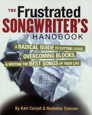 The Frustrated Songwriter's Handbook: A Radical Guide to Cutting Loose, Overcoming Blocks & Writing the Best Songs of Your Life by Nicholas Dobson, Karl Coryat