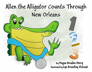 Allen the Alligator Counts Through New Orleans: A New Orleans Kids' Counting Book by Megan Braden-Perry