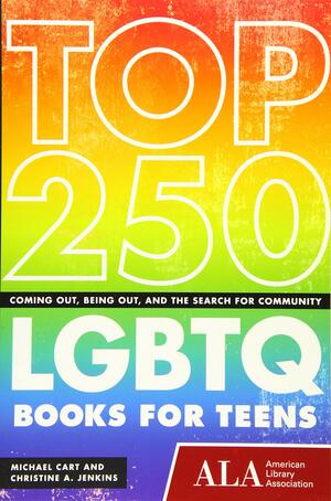 Top 250 LGBTQ Books for Teens: Coming Out, Being Out, and the Search for Community by Michael Cart