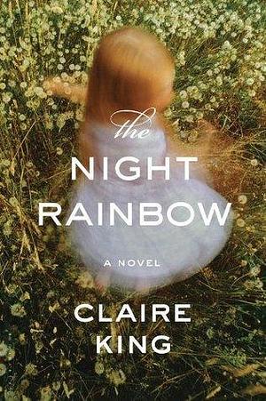 The Night Rainbow: A Novel by Claire King, Claire King