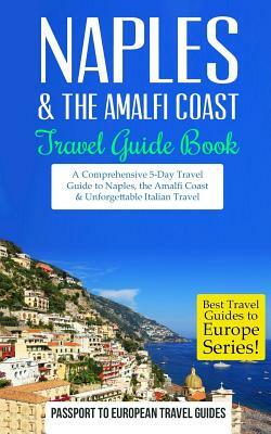 Naples: Naples & the Amalfi Coast, Italy: Travel Guide Book-A Comprehensive 5-Day Travel Guide to Naples, the Amalfi Coast & U by Passport to European Travel Guides