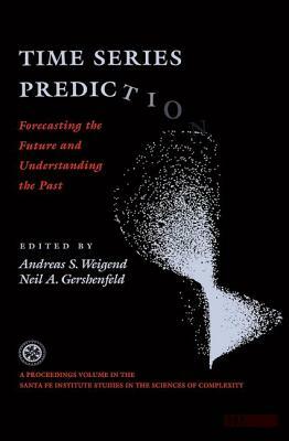 Time Series Prediction: Forecasting the Future and Understanding the Past: Proceedings of the NATO Advanced Research Workshop on Comparative T by Andreas S. Weigend