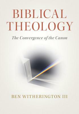 Biblical Theology: The Convergence of the Canon by Ben Witherington III