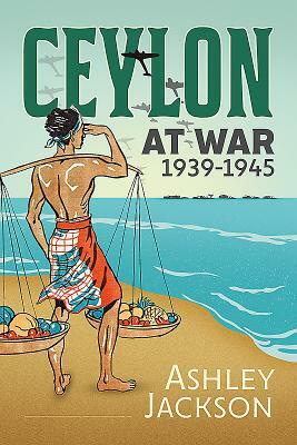 Ceylon at War, 1939-1945 by Ashley Jackson