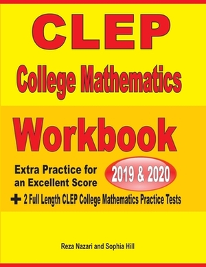 CLEP College Mathematics Workbook 2019-2020: Extra Practice for an Excellent Score + 2 Full Length CLEP College Mathematics Practice Tests by Reza Nazari, Sophia Hill
