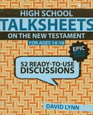 High School Talksheets on the New Testament, Epic Bible Stories: 52 Ready-To-Use Discussions by David Lynn