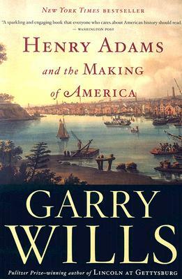 Henry Adams and the Making of America by Garry Wills