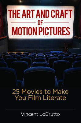 The Art and Craft of Motion Pictures: 25 Movies to Make You Film Literate by Vincent Lobrutto