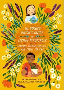 The Young Witch’s Guide to Living Magically: Potions, Lotions, Rituals, and Spells for Kids by Nikki Van De Car