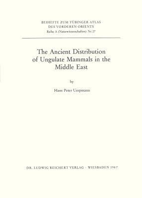 The Ancient Distribution of Ungulate Mammals in the Middle East: Fauna and Archeological Sites in Southwest Asia and Northeast Africa by Hans-Peter Uerpmann