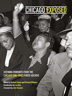 Chicago Exposed: Defining Moments From the Chicago Sun-Times Photo Archive by Richard Cahan, Lee Bey, Michael Williams