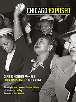 Chicago Exposed: Defining Moments From the Chicago Sun-Times Photo Archive by Lee Bey, Richard Cahan, Michael Williams