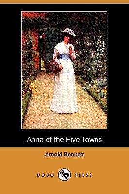 Anna of the Five Towns (Dodo Press) by Arnold Bennett