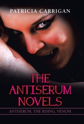 The Antiserum Novels: Antiserum, the Rising, Venom by Patricia Carrigan