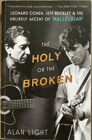 The Holy or the Broken: Leonard Cohen, Jeff Buckley, and the Unlikely Ascent of Hallelujah by Alan Light