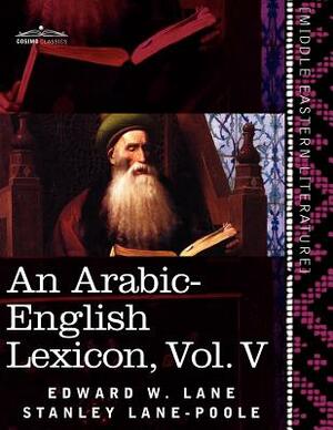 An Arabic-English Lexicon (in Eight Volumes), Vol. V: Derived from the Best and the Most Copious Eastern Sources by Stanley Lane-Poole, Edward W. Lane