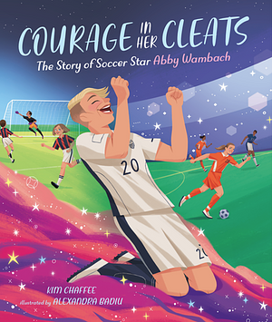 Courage in Her Cleats: The Story of Soccer Star Abby Wambach by Kim Chaffee