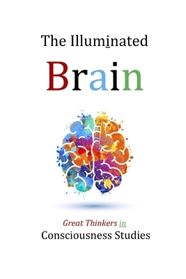 The Illuminated Brain: Great Thinkers in Consciousness Studies by David Christopher Lane