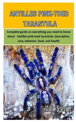 Antilles Pink-Toed Tarantula: Complete guide on everything you need to know about Antilles pink-toed tarantula; description, care, behavior, food, a by Mark Steven