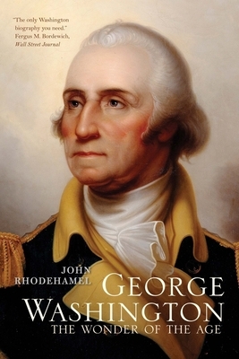 George Washington: The Wonder of the Age by John Rhodehamel