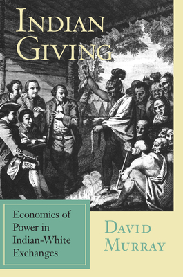 Indian Giving: Economies of Power in Indian-White Exchanges by David Murray