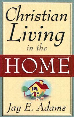 Christian Living in the Home: by Jay E. Adams