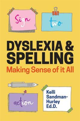 Dyslexia and Spelling: Making Sense of It All by Kelli Sandman-Hurley