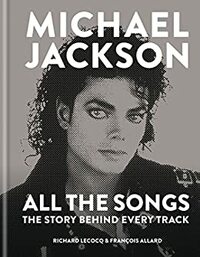 Michael Jackson: All the Songs: The Story Behind Every Track by François Allard, Richard Lecocq