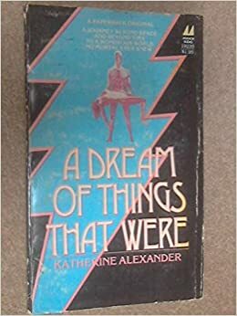 A Dream Of Things That Were by Katherine Alexander