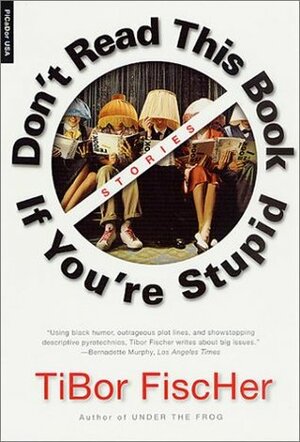Don't Read This Book If You're Stupid: Stories by Tibor Fischer