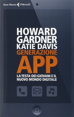 Generazione app. La testa dei giovani e il nuovo mondo digitale by Katie Davis, Howard Gardner
